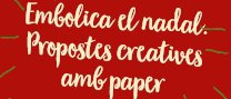 "Embolica en Nadal. Propostes creatives amb paper"