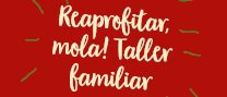 "Reaprofitar, mola! Taller familiar"